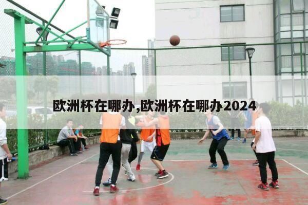 欧洲杯在哪办,欧洲杯在哪办2024